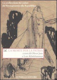 La morte per la patria. La celebrazione dei caduti dal Risorgimento alla Repubblica  - Libro Donzelli 2008, Saggi. Storia e scienze sociali | Libraccio.it