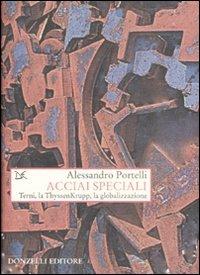 Acciai speciali. Terni, la ThyssenKrupp, la globalizzazione - Alessandro Portelli - Libro Donzelli 2008, Saggi. Storia e scienze sociali | Libraccio.it