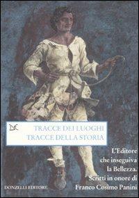 Tracce dei luoghi, tracce della storia. L'editore che inseguiva la bellezza. Scritti in onore di Franco Cosimo Panini  - Libro Donzelli 2008, Saggi. Arti e lettere | Libraccio.it
