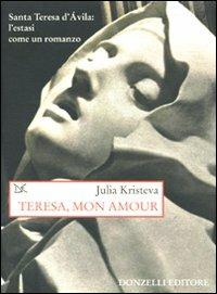 Teresa, mon amour. Santa Teresa d'Avila: l'estasi come un romanzo - Julia Kristeva - Libro Donzelli 2008, Saggi. Storia e scienze sociali | Libraccio.it