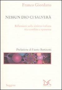 Nessun Dio ci salverà. Riflessioni sulla sinistra italiana tra sconfitta e speranza - Franco Giordano - Libro Donzelli 2009, Saggine | Libraccio.it