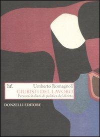 Giuristi del lavoro. Percorsi italiani di politica del diritto - Umberto Romagnoli - Libro Donzelli 2009, Saggi. Storia e scienze sociali | Libraccio.it