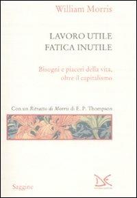 Lavoro utile, fatica inutile. Bisogni e piaceri della vita, oltre il capitalismo - William Morris - Libro Donzelli 2009, Saggine | Libraccio.it