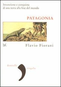 Patagonia. Invenzione e conquista di una terra alla fine del mondo - Flavio Fiorani - Libro Donzelli 2009, Virgola | Libraccio.it
