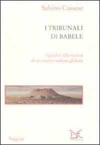 I tribunali di Babele. I giudici alla ricerca di un nuovo ordine globale - Sabino Cassese - Libro Donzelli 2009, Saggine | Libraccio.it