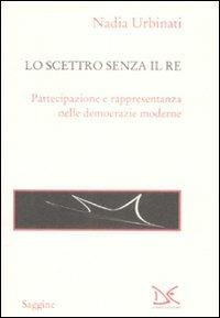 Lo scettro senza il re. Partecipazione e rappresentanza nelle democrazie moderne - Nadia Urbinati - Libro Donzelli 2009, Saggine | Libraccio.it