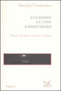 Uccidiamo la luna a Marechiaro. Il sud nella nuova narrativa italiana - Daniela Carmosino - Libro Donzelli 2009, Saggine | Libraccio.it