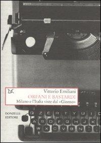 Orfani e bastardi. Milano e l'Italia viste dal «Giorno» - Vittorio Emiliani - Libro Donzelli 2009, Saggi. Storia e scienze sociali | Libraccio.it