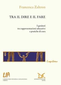 Tra il dire e il fare. I genitori tra rappresentazioni educative e pratiche di cura - Francesca Zaltron - Libro Donzelli 2001, L'aquilone. Saggi sull'infanzia e l'adol. | Libraccio.it