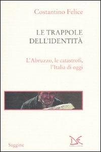 Le trappole dell'identità. L'Abruzzo, le catastrofi, l'Italia di oggi - Costantino Felice - Libro Donzelli 2010, Saggine | Libraccio.it