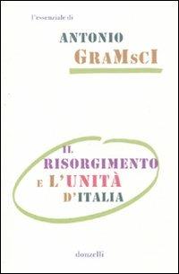 Il Risorgimento e l'unità d'Italia - Antonio Gramsci - Libro Donzelli 2010, Gli essenziali | Libraccio.it
