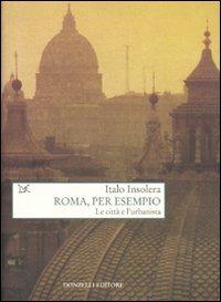 Roma, per esempio. Le città e l'urbanista - Italo Insolera - Libro Donzelli 2010, Saggi. Natura e artefatto | Libraccio.it