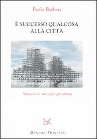 È successo qualcosa alla città. Manuale di antropologia urbana - Paolo Barberi - Libro Donzelli 2010, Manuali Donzelli | Libraccio.it
