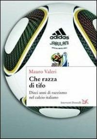 Che razza di tifo. Dieci anni di razzismo nel calcio italiano - Mauro Valeri - Libro Donzelli 2010, Interventi | Libraccio.it