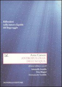 Antropologia dell'acqua. Riflessioni sulla natura liquida del linguaggio - Anne Carson - Libro Donzelli 2010, Saggi. Arti e lettere | Libraccio.it