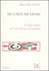 Né uniti né divisi. Le due anime del federalismo all'italiana - Marcello Fedele - Libro Donzelli 2010, Saggine | Libraccio.it