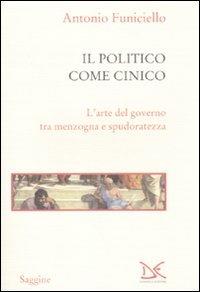 Il politico come cinico. L'arte del governo tra menzogna e spudoratezza - Antonio Funiciello - Libro Donzelli 2010, Saggine | Libraccio.it