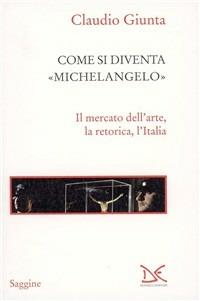 Come si diventa Michelangelo. Le peripezie di un presunto capolavoro - Claudio Giunta - Libro Donzelli 2010, Saggine | Libraccio.it