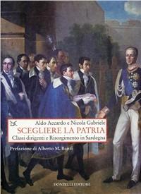 Scegliere la patria. Classi dirigenti e risorgimento in Sardegna - Aldo Accardo, Nicola Gabriele - Libro Donzelli 2011, Saggi. Storia e scienze sociali | Libraccio.it