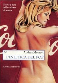 L' estetica del pop - Andrea Mecacci - Libro Donzelli 2011, Saggi. Scienza e filosofia | Libraccio.it