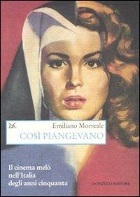 Così piangevano. Il cinema melò nell'Italia degli anni Cinquanta - Emiliano Morreale - Libro Donzelli 2011, Saggi. Arti e lettere | Libraccio.it