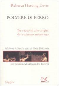 Polvere di ferro. Tre racconti alle origini del realismo americano - Rebecca Harding Davis - Libro Donzelli 2011, Saggine | Libraccio.it