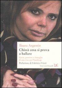 Chissà cosa si prova a ballare. Gioie, passioni e battaglie di una vita con l'Handicap - Ileana Argentin - Libro Donzelli 2011, Interventi | Libraccio.it