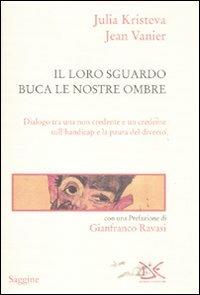 Il loro sguardo buca le nostre ombre. Dialogo tra un non credente e un credente sull'handicap e la paura del diverso - Julia Kristeva, Jean Vanier - Libro Donzelli 2011, Saggine | Libraccio.it