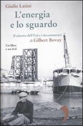 L' energia e lo sguardo. Il cinema dell'Eni e i documentari di Gilbert Bovay. Con DVD