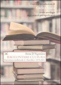 Raccontare cultura. L'avventura intellettuale di «Tuttolibri» (1975-2011) - Anna D'Agostino - Libro Donzelli 2011, Saggi. Storia e scienze sociali | Libraccio.it
