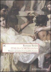Italia cortigiana. Passato e presente di un modello di potere - Romano Benini - Libro Donzelli 2011, Saggi. Storia e scienze sociali | Libraccio.it