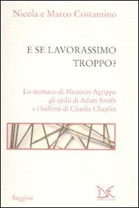 E se lavorassimo troppo? Lo stomaco di Menenio Agrippa gli spilli di Adam Smith e i baffetti di Charlie Chaplin - Nicola Costantino, Marco Costantino - Libro Donzelli 2011, Saggine | Libraccio.it