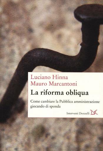 La riforma obliqua. Come cambiare la pubblica amministrazione giocando di sponda - Luciano Hinna, Mauro Marcantoni - Libro Donzelli 2012, Interventi | Libraccio.it