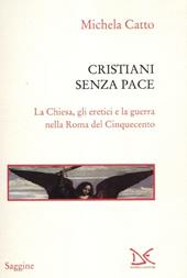 Cristiani senza pace. La chiesa, gli eretici e la guerra nella Roma del Cinquecento