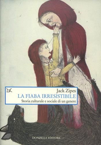 La fiaba irresistibile. Storia culturale e sociale di un genere - Jack Zipes - Libro Donzelli 2012, Saggi. Arti e lettere | Libraccio.it