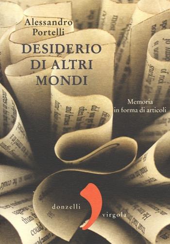 Desiderio di altri mondi. Memoria in forma di articoli - Alessandro Portelli - Libro Donzelli 2012, Virgola | Libraccio.it