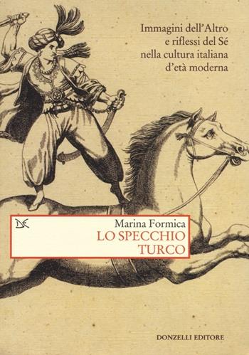 Lo specchio turco. Immagini dell'altro e riflessi del sé nella cultura italiana d'età moderna - Marina Formica - Libro Donzelli 2012, Saggi. Storia e scienze sociali | Libraccio.it