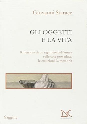 Gli oggetti e la vita. Riflessioni di un rigattiere dell'anima sulle cose possedute, le emozioni, la memoria - Giovanni Starace - Libro Donzelli 2013, Saggine | Libraccio.it