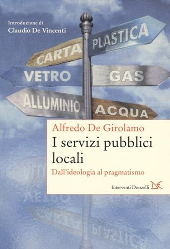 I servizi pubblici locali. Dall'ideologia al pragmatismo - Alfredo De Girolamo - Libro Donzelli 2013, Interventi | Libraccio.it