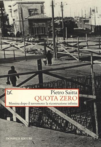 Quota zero. Messina dopo il terremoto: la ricostruzione infinita - Pietro Saitta - Libro Donzelli 2013, Saggi. Storia e scienze sociali | Libraccio.it