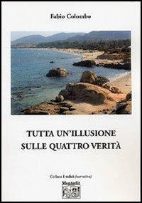 Tutta un'illusione sulle quattro verità - Fabio Colombo - Libro Montedit 2006, I salici | Libraccio.it