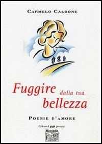 Fuggire dalla tua bellezza - Carmelo Caldone - Libro Montedit 2006, I gigli | Libraccio.it