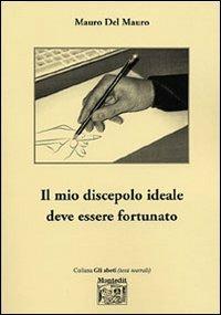 Il mio discepolo ideale deve essere fortunato - Mauro Del Mauro - Libro Montedit 2006, Gli abeti. Testi teatrali | Libraccio.it