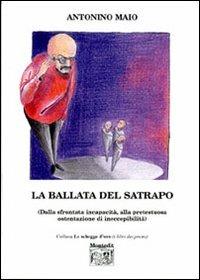 La ballata del satrapo (dalla sfrontata incapacità alla pretestuosa ostentazione di ineccepibilità) - Antonino Maio - Libro Montedit 2006, Le schegge d'oro (i libri dei premi) | Libraccio.it