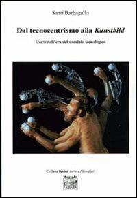 Dal tecnocentrismo alla Kunstbild. L'arte nell'era del dominio tecnologico - Santi Barbagallo - Libro Montedit 2006, Koinè arte | Libraccio.it