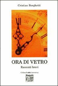 Ora di vetro. Racconti brevi - Cristian Borghetti - Libro Montedit 2006, I salici | Libraccio.it