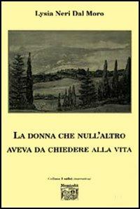La donna che null'altro aveva da chiedere alla vita - Lysia Neri Dal Moro - Libro Montedit 2006, I salici | Libraccio.it