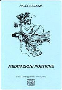Meditazioni poetiche - Maria Costanza - Libro Montedit 2006, Le schegge d'oro (i libri dei premi) | Libraccio.it