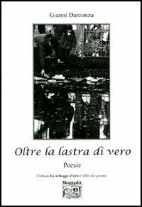 Oltre la lastra di vero - Gianni Darconza - Libro Montedit 2006, Le schegge d'oro (i libri dei premi) | Libraccio.it