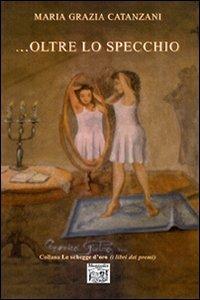 ... Oltre lo specchio - M. Grazia Catanzani - Libro Montedit 2007, Le schegge d'oro (i libri dei premi) | Libraccio.it